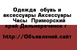 Одежда, обувь и аксессуары Аксессуары - Часы. Приморский край,Дальнереченск г.